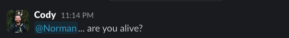 Cody at 11:14 PM: "@Norman... are you alive?"